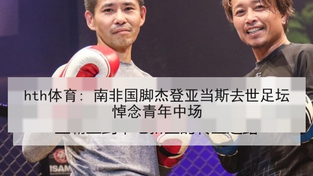 hth体育: 南非国脚杰登亚当斯去世足坛悼念青年中场