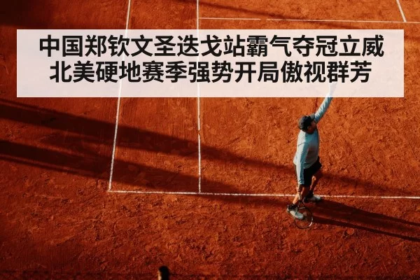 中国郑钦文圣迭戈站霸气夺冠立威 北美硬地赛季强势开局傲视群芳