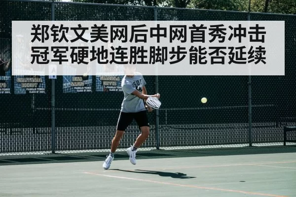 郑钦文美网后中网首秀冲击冠军硬地连胜脚步能否延续
