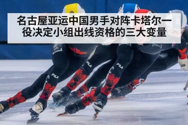 名古屋亚运中国男手对阵卡塔尔一役决定小组出线资格的三大变量